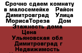 Срочно сдаем комнату в малосемейке › Район ­ Димитровград › Улица ­ МорисаТореза  › Дом ­ 2 › Этажность дома ­ 5 › Цена ­ 5 000 - Ульяновская обл., Димитровград г. Недвижимость » Квартиры аренда   . Ульяновская обл.